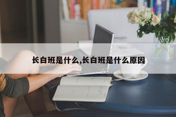 长白班是什么,长白班是什么原因