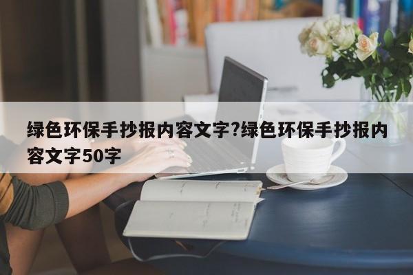 绿色环保手抄报内容文字?绿色环保手抄报内容文字50字